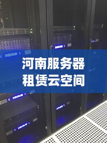 河南服务器租赁云空间服务概览