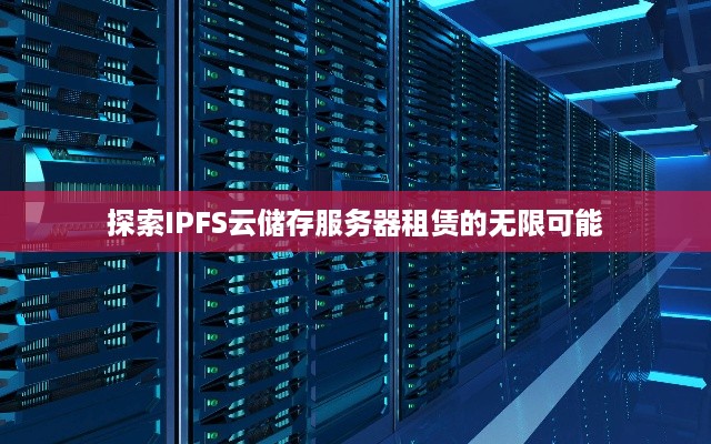 探索IPFS云储存服务器租赁的无限可能