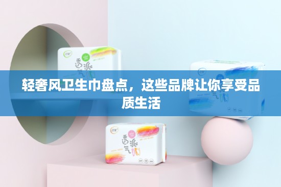 轻奢风卫生巾盘点，这些品牌让你享受品质生活