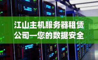 江山主机服务器租赁公司—您的数据安全守护者
