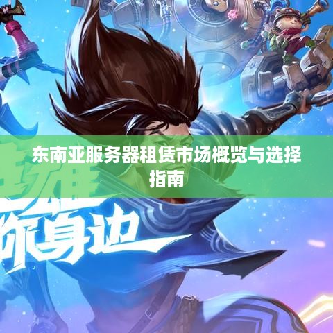 东南亚服务器租赁市场概览与选择指南