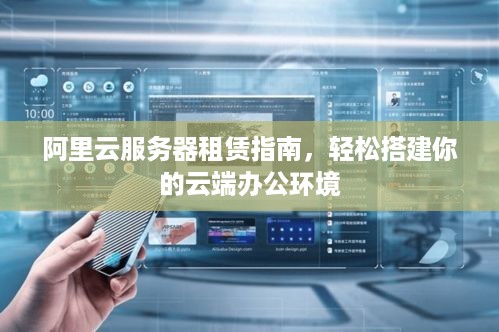 阿里云服务器租赁指南，轻松搭建你的云端办公环境