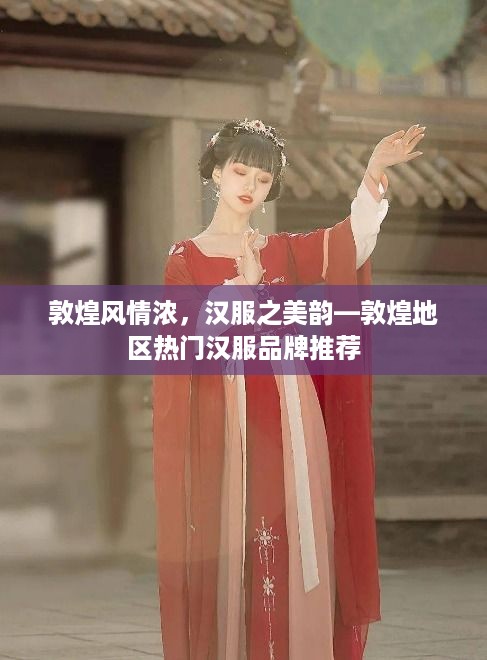 敦煌风情浓，汉服之美韵—敦煌地区热门汉服品牌推荐