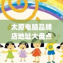 太原电脑品牌店地址大盘点，购物指南与推荐
