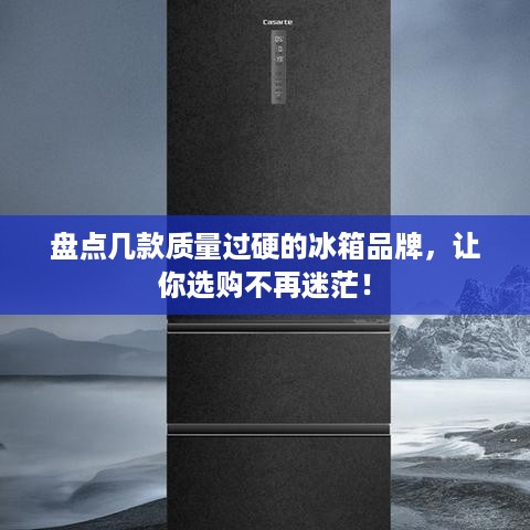 盘点几款质量过硬的冰箱品牌，让你选购不再迷茫！