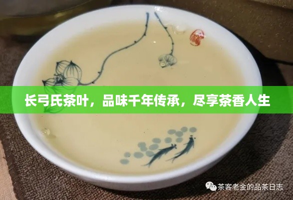 长弓氏茶叶，品味千年传承，尽享茶香人生