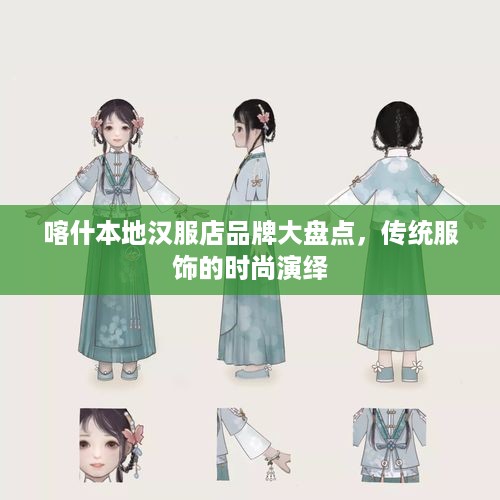 喀什本地汉服店品牌大盘点，传统服饰的时尚演绎