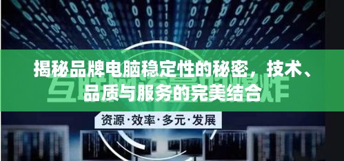 揭秘品牌电脑稳定性的秘密，技术、品质与服务的完美结合