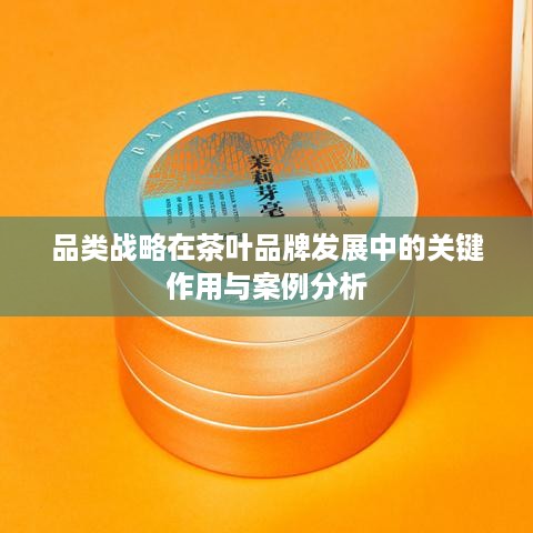 品类战略在茶叶品牌发展中的关键作用与案例分析