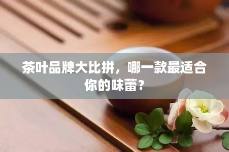 茶叶品牌大比拼，哪一款最适合你的味蕾？