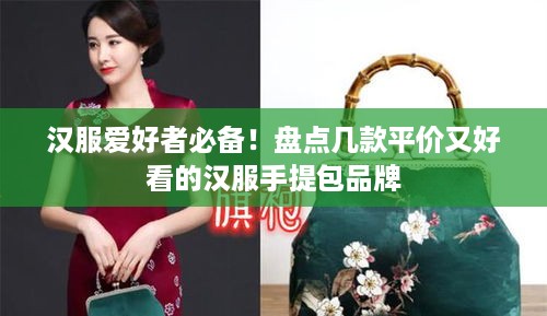 汉服爱好者必备！盘点几款平价又好看的汉服手提包品牌