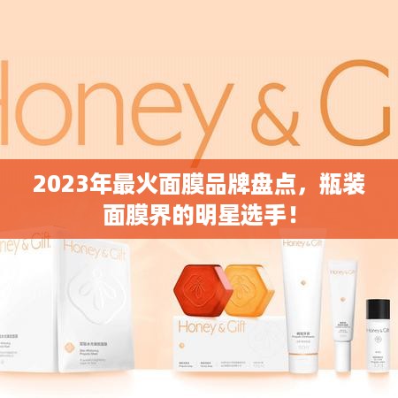 2023年最火面膜品牌盘点，瓶装面膜界的明星选手！
