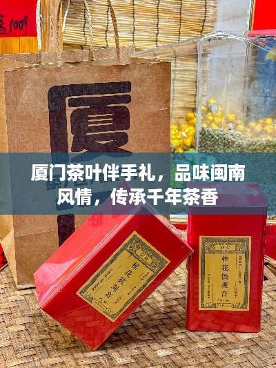 厦门茶叶伴手礼，品味闽南风情，传承千年茶香