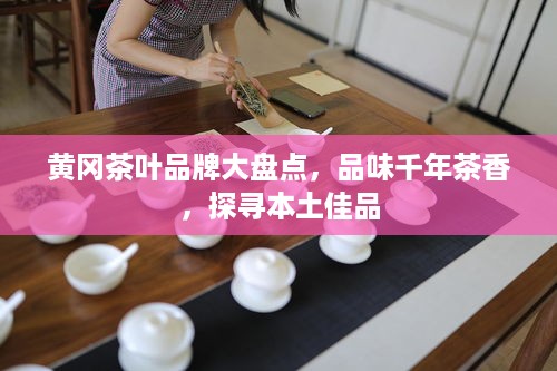 黄冈茶叶品牌大盘点，品味千年茶香，探寻本土佳品