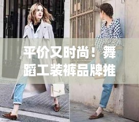 平价又时尚！舞蹈工装裤品牌推荐，让你舞动青春不心疼