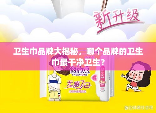 卫生巾品牌大揭秘，哪个品牌的卫生巾最干净卫生？