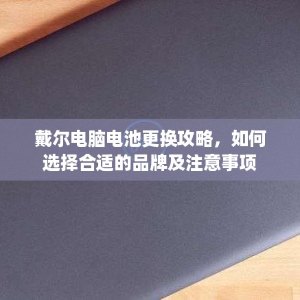 戴尔电脑电池更换攻略，如何选择合适的品牌及注意事项