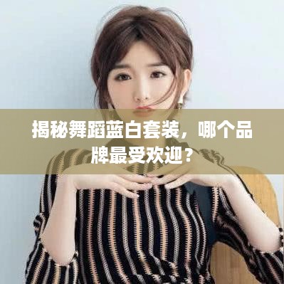 揭秘舞蹈蓝白套装，哪个品牌最受欢迎？