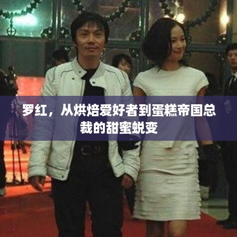 罗红，从烘焙爱好者到蛋糕帝国总裁的甜蜜蜕变