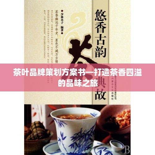 茶叶品牌策划方案书—打造茶香四溢的品味之旅