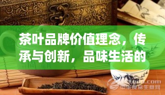 茶叶品牌价值理念，传承与创新，品味生活的艺术