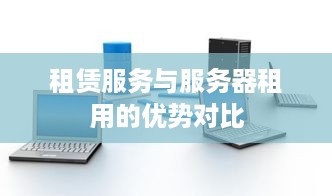 租赁服务与服务器租用的优势对比