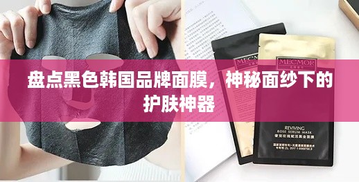 盘点黑色韩国品牌面膜，神秘面纱下的护肤神器
