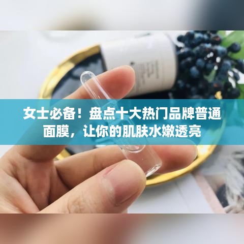 女士必备！盘点十大热门品牌普通面膜，让你的肌肤水嫩透亮