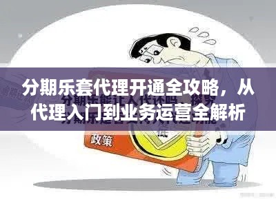 分期乐套代理开通全攻略，从代理入门到业务运营全解析