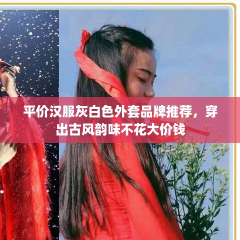 平价汉服灰白色外套品牌推荐，穿出古风韵味不花大价钱