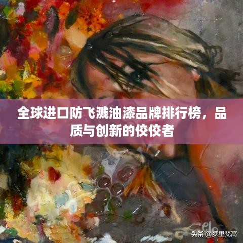全球进口防飞溅油漆品牌排行榜，品质与创新的佼佼者