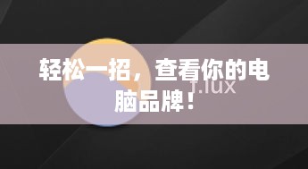 轻松一招，查看你的电脑品牌！