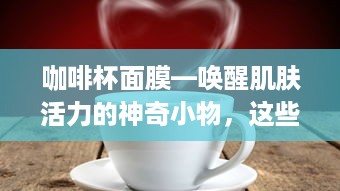 咖啡杯面膜—唤醒肌肤活力的神奇小物，这些品牌值得尝试！