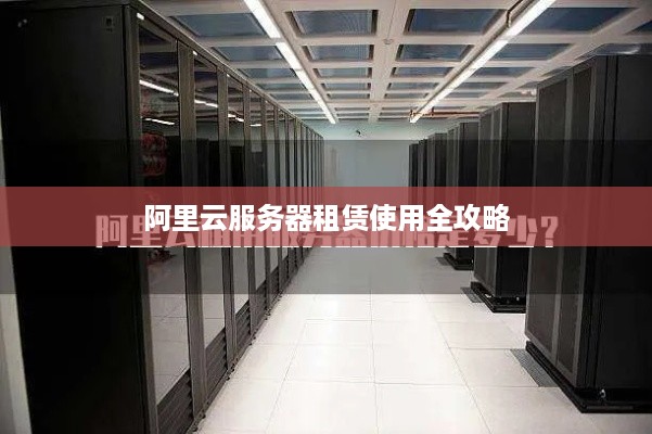 阿里云服务器租赁使用全攻略