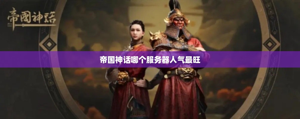帝国神话哪个服务器人气最旺