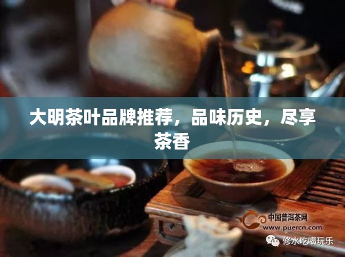 大明茶叶品牌推荐，品味历史，尽享茶香
