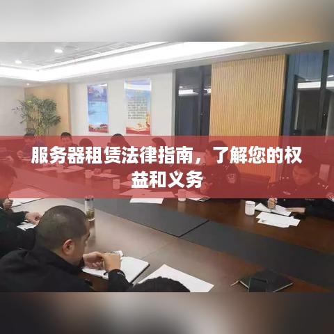 服务器租赁法律指南，了解您的权益和义务
