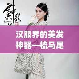 汉服界的美发神器—梳马尾的汉服品牌推荐