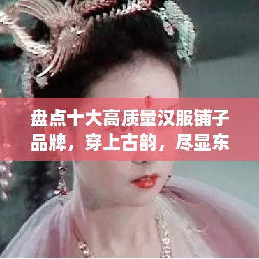 盘点十大高质量汉服铺子品牌，穿上古韵，尽显东方美！