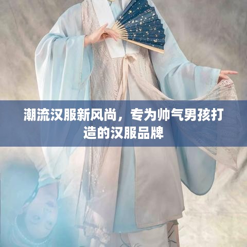 潮流汉服新风尚，专为帅气男孩打造的汉服品牌