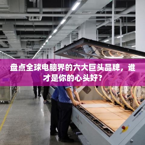 盘点全球电脑界的六大巨头品牌，谁才是你的心头好？