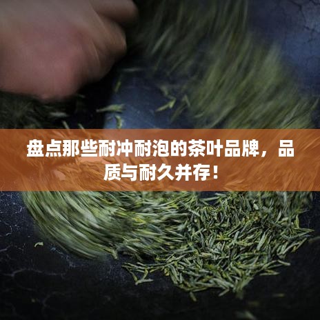 盘点那些耐冲耐泡的茶叶品牌，品质与耐久并存！