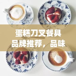 蛋糕刀叉餐具品牌推荐，品味生活，从精致餐具开始