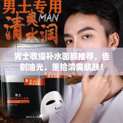 男士收缩补水面膜推荐，告别油光，重拾清爽肌肤！