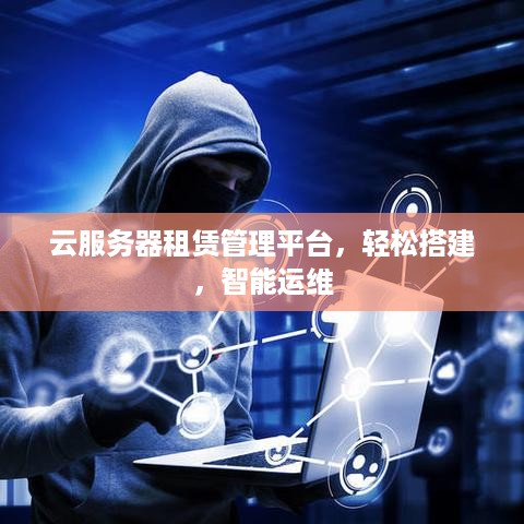 云服务器租赁管理平台，轻松搭建，智能运维