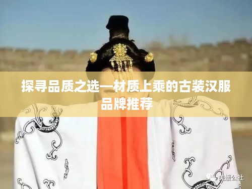 探寻品质之选—材质上乘的古装汉服品牌推荐
