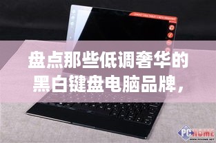 盘点那些低调奢华的黑白键盘电脑品牌，你的办公利器！