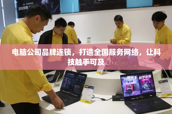 电脑公司品牌连锁，打造全国服务网络，让科技触手可及