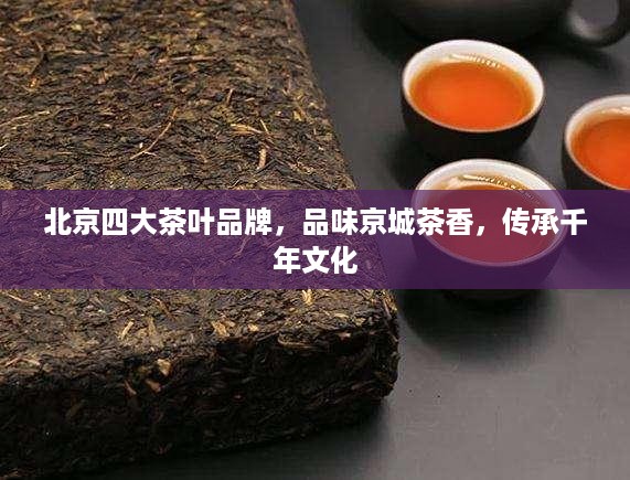 北京四大茶叶品牌，品味京城茶香，传承千年文化