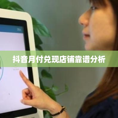 抖音月付兑现店铺靠谱分析